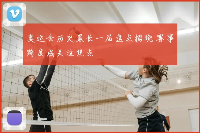 奥运会历史最长一届盘点揭晓 赛事跨度成关注焦点