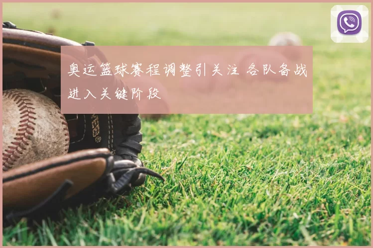 奥运篮球赛程调整引关注 各队备战进入关键阶段