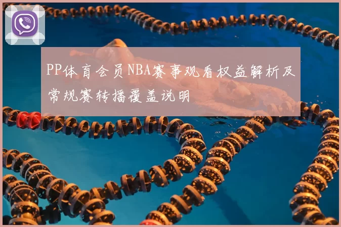 PP体育会员NBA赛事观看权益解析及常规赛转播覆盖说明