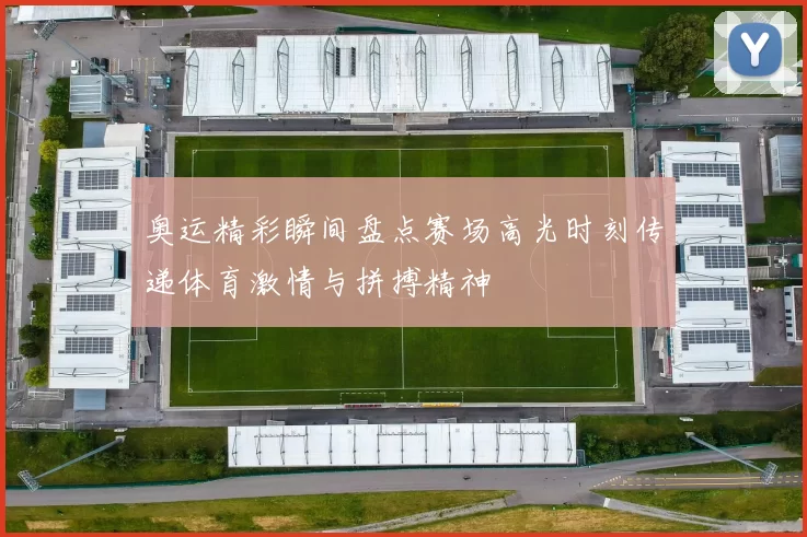 奥运精彩瞬间盘点赛场高光时刻传递体育激情与拼搏精神
