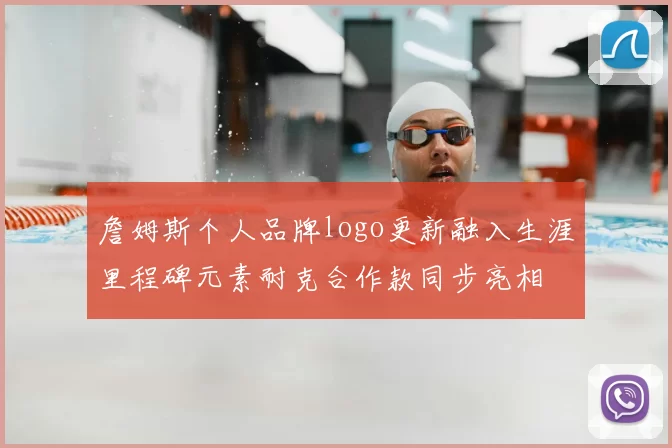 詹姆斯个人品牌logo更新融入生涯里程碑元素耐克合作款同步亮相