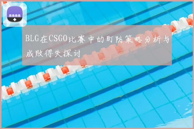 BLG在CSGO比赛中的盯防策略分析与成败得失探讨