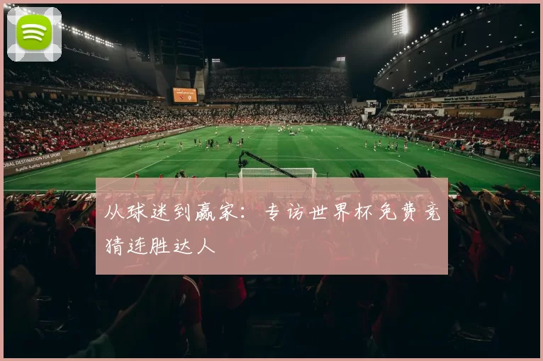 从球迷到赢家：专访世界杯免费竞猜连胜达人
