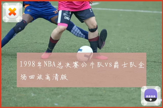 1998年NBA总决赛公牛队vs爵士队全场回放高清版