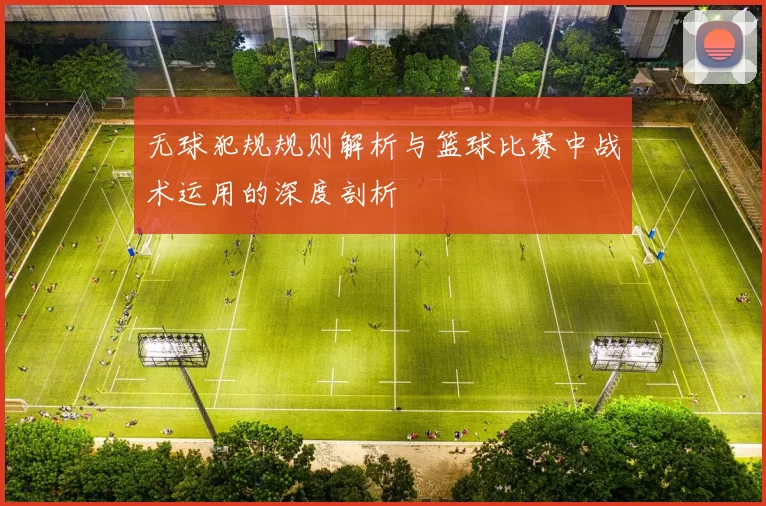 无球犯规规则解析与篮球比赛中战术运用的深度剖析