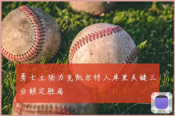 勇士主场力克凯尔特人库里关键三分锁定胜局