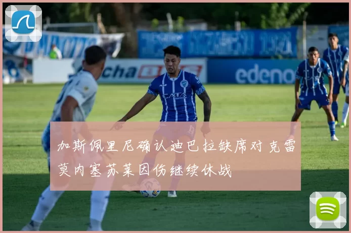 加斯佩里尼确认迪巴拉缺席对克雷莫内塞苏莱因伤继续休战