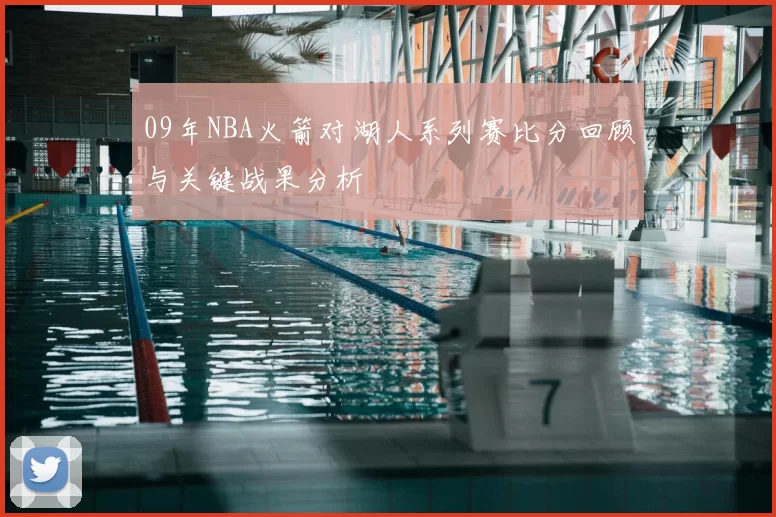 09年NBA火箭对湖人系列赛比分回顾与关键战果分析