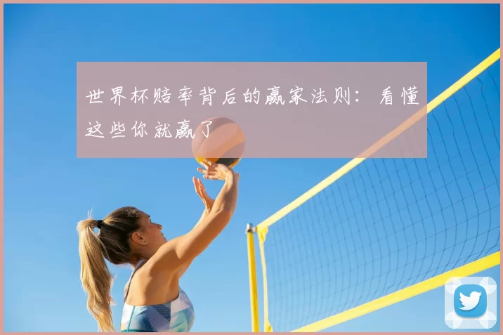 世界杯赔率背后的赢家法则：看懂这些你就赢了