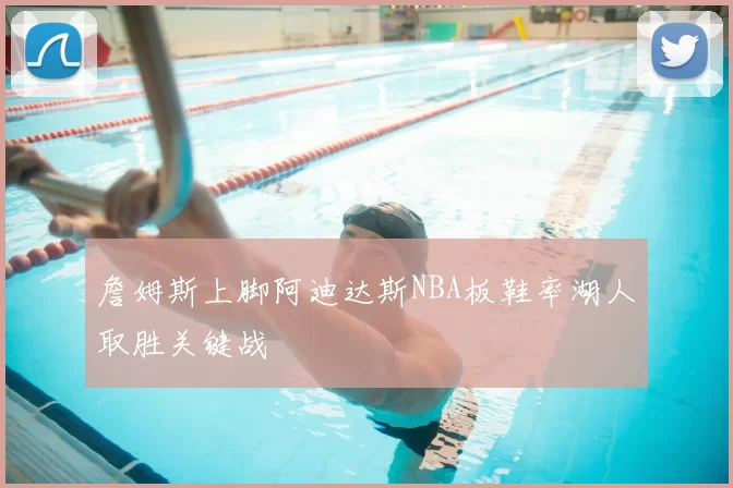 詹姆斯上脚阿迪达斯NBA板鞋率湖人取胜关键战