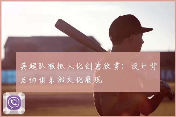 英超队徽拟人化创意欣赏：设计背后的俱乐部文化展现