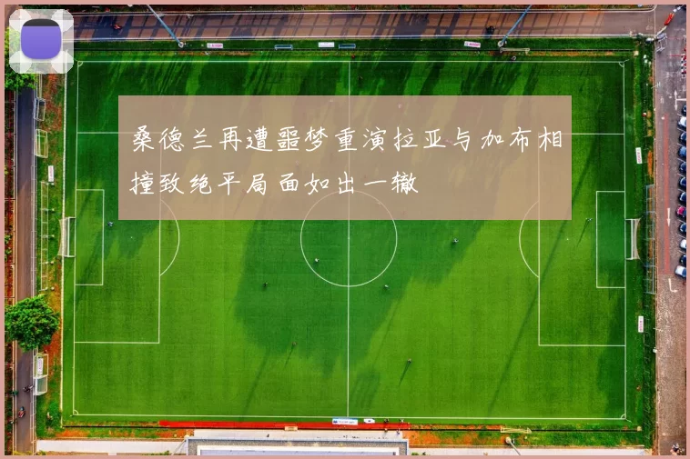 桑德兰再遭噩梦重演拉亚与加布相撞致绝平局面如出一辙