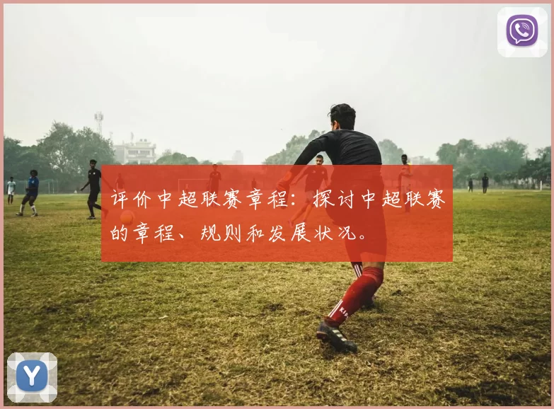 评价中超联赛章程：探讨中超联赛的章程、规则和发展状况。