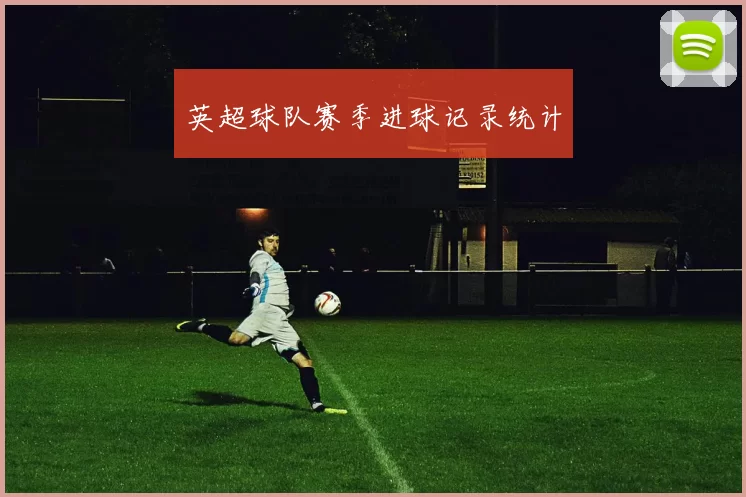 英超球队赛季进球记录统计