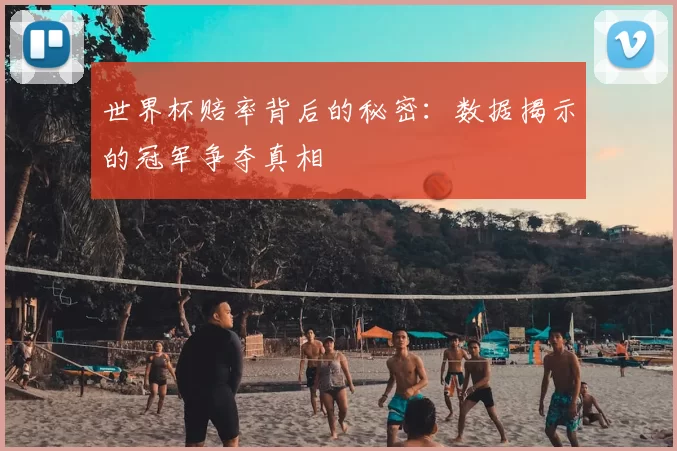 世界杯赔率背后的秘密:数据揭示的冠军争夺真相