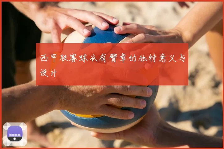 西甲联赛球衣有臂章的独特意义与设计