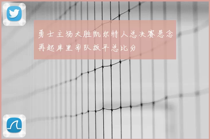 勇士主场大胜凯尔特人总决赛悬念再起库里率队扳平总比分