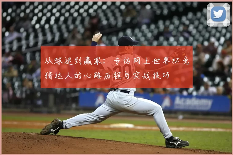 从球迷到赢家:专访网上世界杯竞猜达人的心路历程与实战技巧