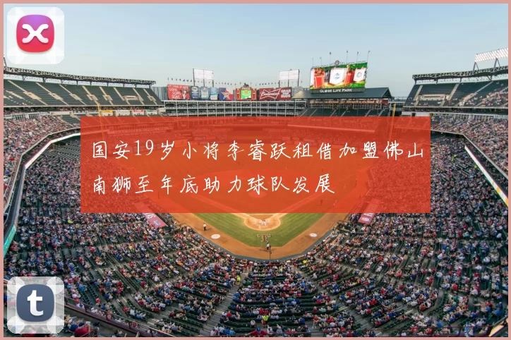 国安19岁小将李睿跃租借加盟佛山南狮至年底助力球队发展