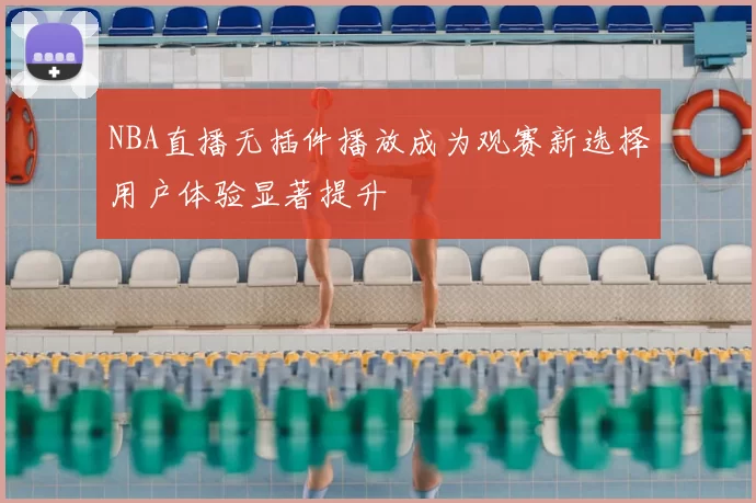 NBA直播无插件播放成为观赛新选择用户体验显著提升