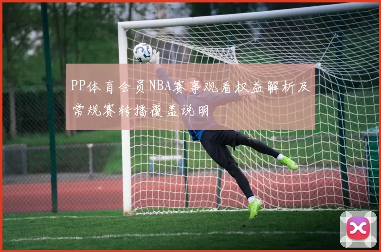PP体育会员NBA赛事观看权益解析及常规赛转播覆盖说明