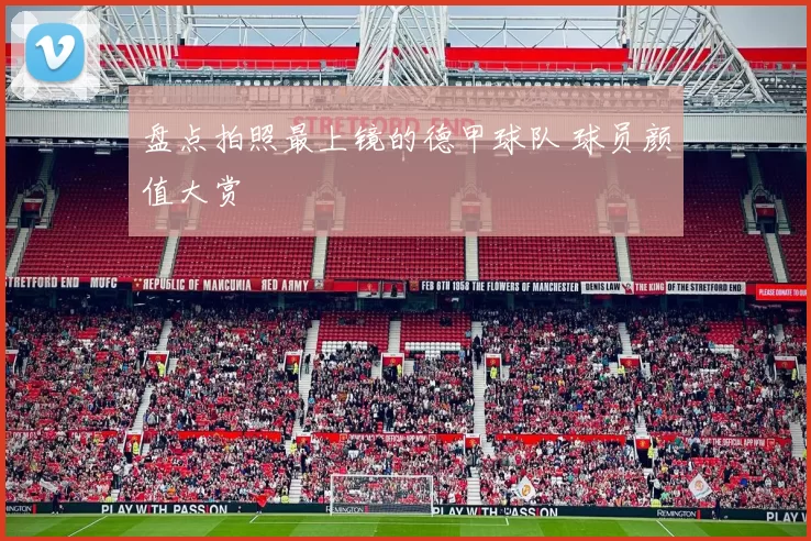盘点拍照最上镜的德甲球队 球员颜值大赏