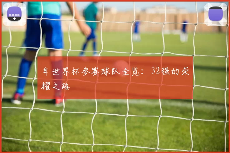 年世界杯参赛球队全览：32强的荣耀之路