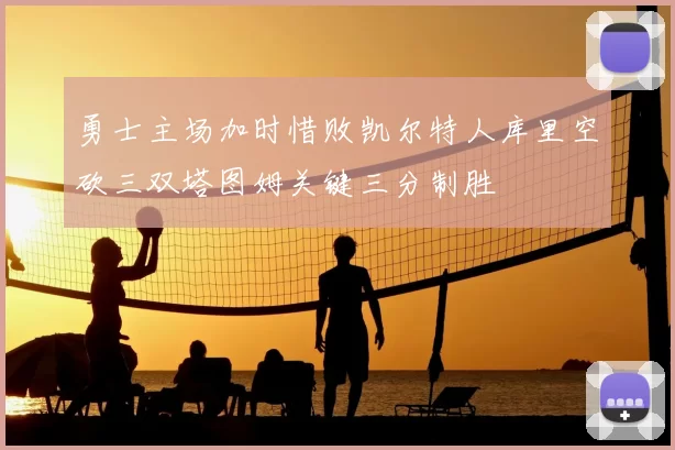 勇士主场加时惜败凯尔特人库里空砍三双塔图姆关键三分制胜