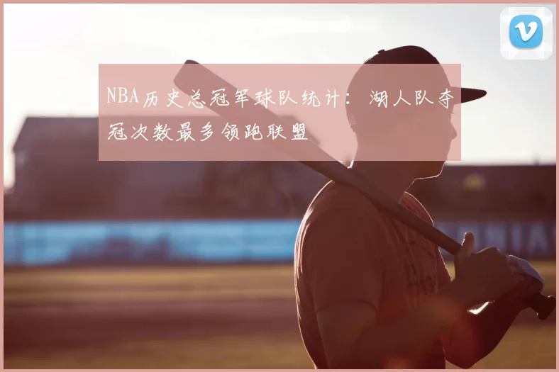 NBA历史总冠军球队统计：湖人队夺冠次数最多领跑联盟
