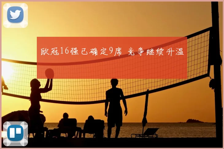 欧冠16强已确定9席 竞争继续升温