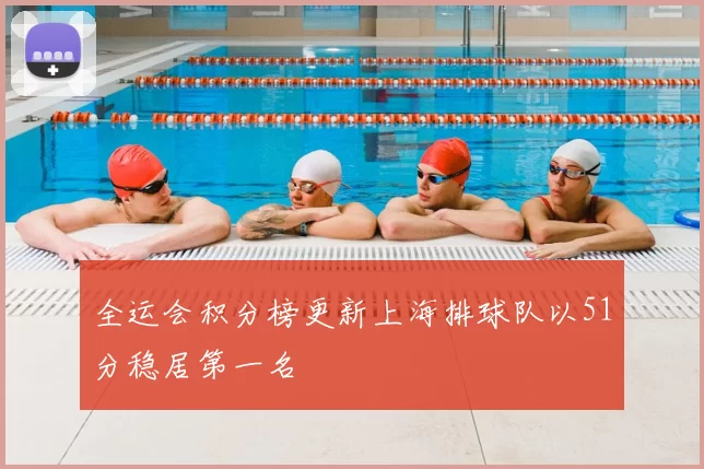 全运会积分榜更新上海排球队以51分稳居第一名