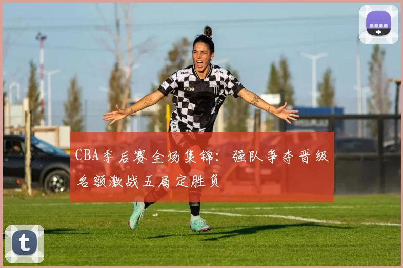 CBA季后赛全场集锦：强队争夺晋级名额激战五局定胜负