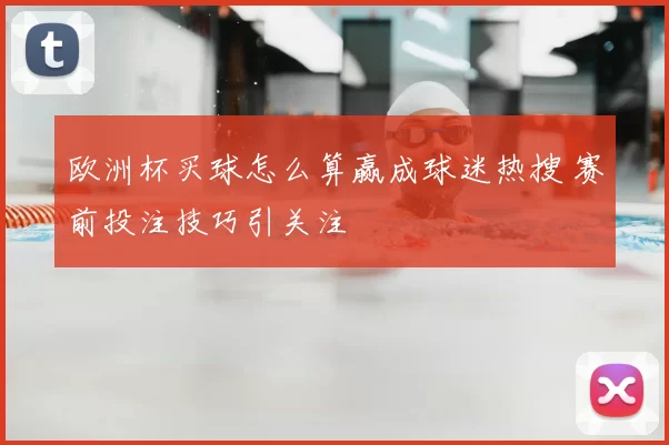 欧洲杯买球怎么算赢成球迷热搜 赛前投注技巧引关注