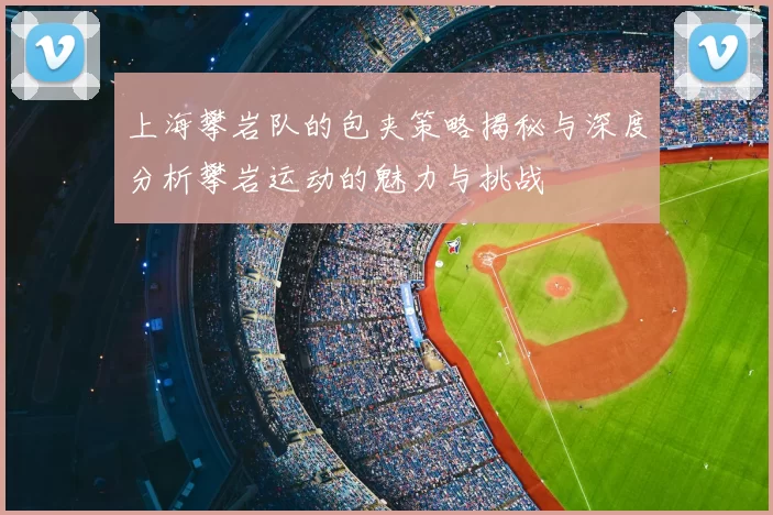 上海攀岩队的包夹策略揭秘与深度分析攀岩运动的魅力与挑战