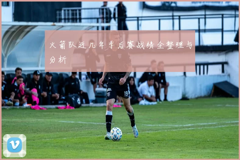 火箭队近几年季后赛战绩全整理与分析