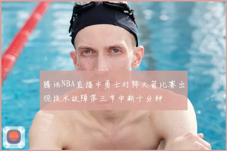 腾讯NBA直播中勇士对阵火箭比赛出现技术故障第三节中断十分钟