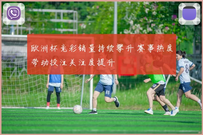 欧洲杯竞彩销量持续攀升 赛事热度带动投注关注度提升