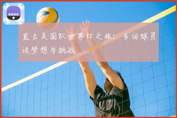 直击美国队世界杯之旅：专访球员谈梦想与挑战