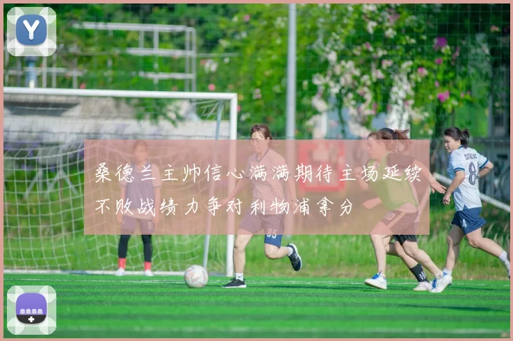 桑德兰主帅信心满满期待主场延续不败战绩力争对利物浦拿分