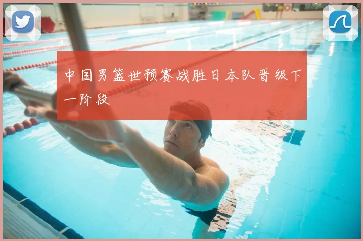 中国男篮世预赛战胜日本队晋级下一阶段