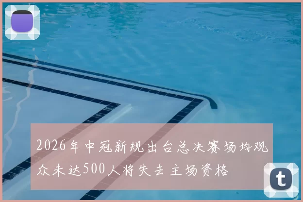 2026年中冠新规出台总决赛场均观众未达500人将失去主场资格