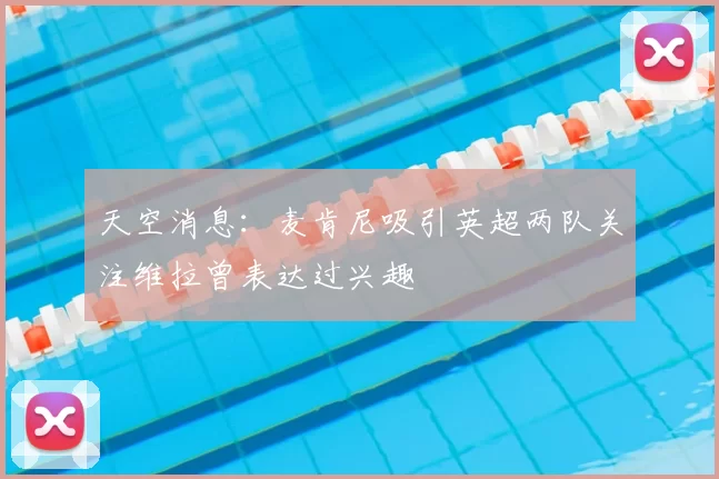 天空消息：麦肯尼吸引英超两队关注维拉曾表达过兴趣