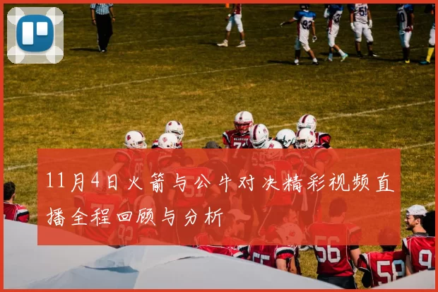 11月4日火箭与公牛对决精彩视频直播全程回顾与分析