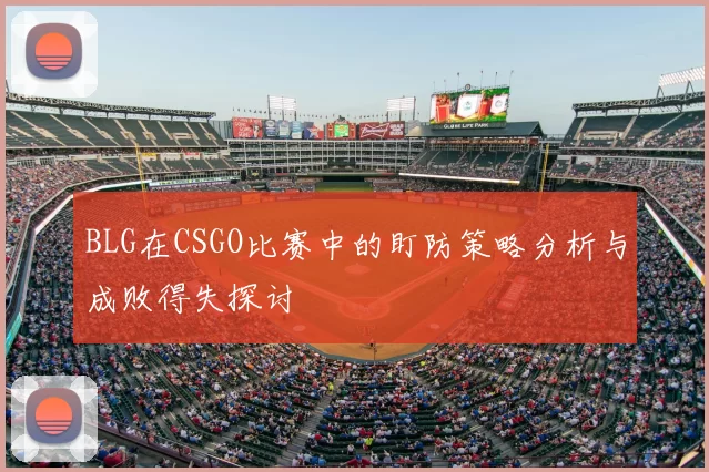 BLG在CSGO比赛中的盯防策略分析与成败得失探讨