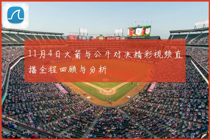 11月4日火箭与公牛对决精彩视频直播全程回顾与分析