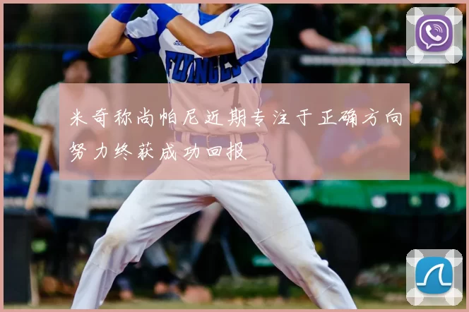 米奇称尚帕尼近期专注于正确方向努力终获成功回报