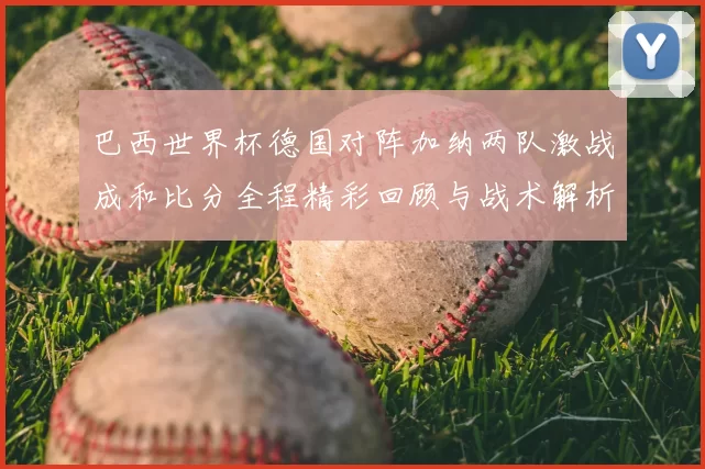 巴西世界杯德国对阵加纳两队激战成和比分全程精彩回顾与战术解析