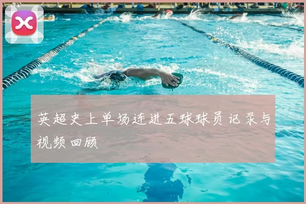 英超史上单场连进五球球员记录与视频回顾