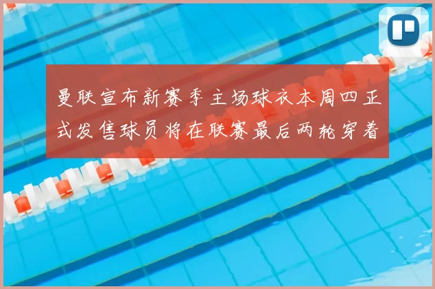 曼联宣布新赛季主场球衣本周四正式发售球员将在联赛最后两轮穿着上阵