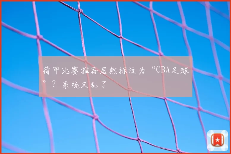 荷甲比赛推荐居然标注为“CBA足球”？系统又乱了